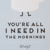 Affiche en relief et cadre en carton - You're all i need in the mornings