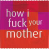 How I Fuck Your Mother