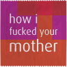 How I Fuck Your Mother